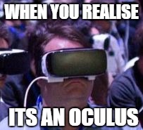 Oculus is bad | WHEN YOU REALISE; ITS AN OCULUS | image tagged in oculus is bad | made w/ Imgflip meme maker