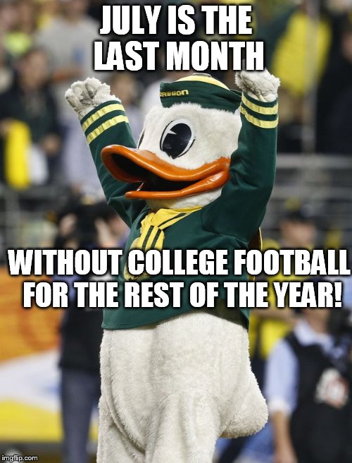 College football | JULY IS THE LAST MONTH; WITHOUT COLLEGE FOOTBALL FOR THE REST OF THE YEAR! | image tagged in college football,oregon football,oregon,ducks,donald duck | made w/ Imgflip meme maker
