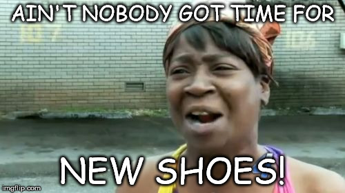 Ain't Nobody Got Time For That | AIN'T NOBODY GOT TIME FOR; NEW SHOES! | image tagged in memes,aint nobody got time for that | made w/ Imgflip meme maker