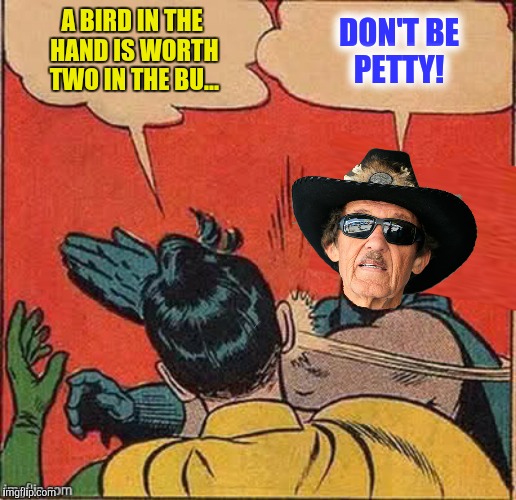 A BIRD IN THE HAND IS WORTH TWO IN THE BU... DON'T BE PETTY! | made w/ Imgflip meme maker