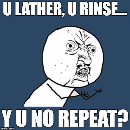 Y U No Meme | U LATHER, U RINSE... Y U NO REPEAT? | image tagged in memes,y u no | made w/ Imgflip meme maker