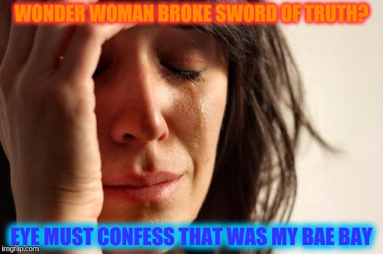 First World Problems Meme | WONDER WOMAN BROKE SWORD OF TRUTH? EYE MUST CONFESS THAT WAS MY BAE BAY | image tagged in memes,first world problems | made w/ Imgflip meme maker