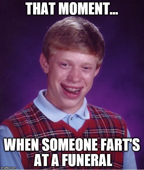 This is why I never go to funerals... |  THAT MOMENT... WHEN SOMEONE FART'S AT A FUNERAL | image tagged in memes,bad luck brian,funeral,don't do it,toliet humour | made w/ Imgflip meme maker