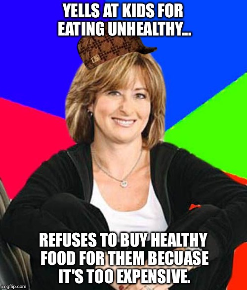 Sheltering Suburban Mom Meme | YELLS AT KIDS FOR EATING UNHEALTHY... REFUSES TO BUY HEALTHY FOOD FOR THEM BECUASE IT'S TOO EXPENSIVE. | image tagged in memes,sheltering suburban mom,scumbag | made w/ Imgflip meme maker