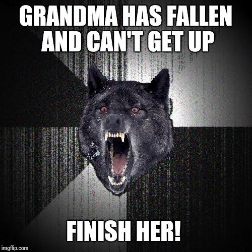 Insanity Wolf Meme | GRANDMA HAS FALLEN AND CAN'T GET UP; FINISH HER! | image tagged in memes,insanity wolf | made w/ Imgflip meme maker