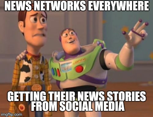 X, X Everywhere Meme | NEWS NETWORKS EVERYWHERE GETTING THEIR NEWS STORIES FROM SOCIAL MEDIA | image tagged in memes,x x everywhere | made w/ Imgflip meme maker