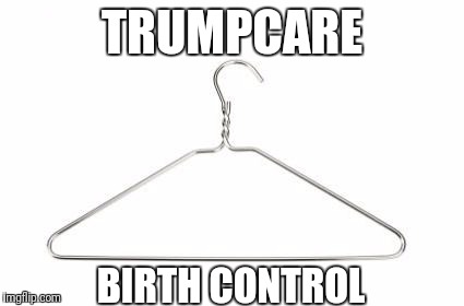 Coathanger | TRUMPCARE; BIRTH CONTROL | image tagged in coathanger,trump,murica | made w/ Imgflip meme maker