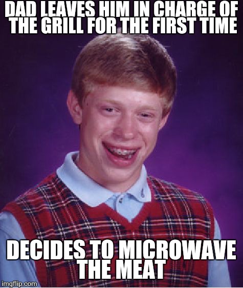 Bad Luck Brian Meme | DAD LEAVES HIM IN CHARGE OF THE GRILL FOR THE FIRST TIME DECIDES TO MICROWAVE THE MEAT | image tagged in memes,bad luck brian | made w/ Imgflip meme maker