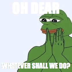 OH DEAR | OH DEAR; WHATEVER SHALL WE DO? | image tagged in pepe | made w/ Imgflip meme maker