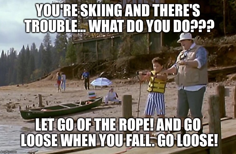 YOU'RE SKIING AND THERE'S TROUBLE... WHAT DO YOU DO??? LET GO OF THE ROPE! AND GO LOOSE WHEN YOU FALL. GO LOOSE! | image tagged in great outdoors,go loose,favorite scene | made w/ Imgflip meme maker