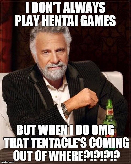 The Most Interesting Man In The World Meme | I DON'T ALWAYS PLAY HENTAI GAMES BUT WHEN I DO OMG THAT TENTACLE'S COMING OUT OF WHERE?!?!?!? | image tagged in memes,the most interesting man in the world | made w/ Imgflip meme maker