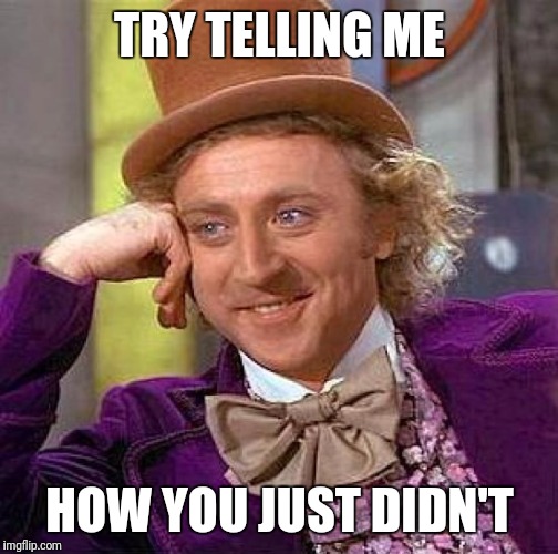 Creepy Condescending Wonka Meme | TRY TELLING ME HOW YOU JUST DIDN'T | image tagged in memes,creepy condescending wonka | made w/ Imgflip meme maker