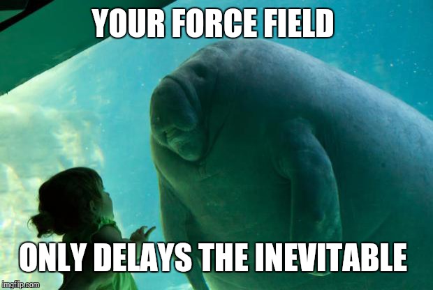 Overlord Manatee | YOUR FORCE FIELD; ONLY DELAYS THE INEVITABLE | image tagged in overlord manatee | made w/ Imgflip meme maker