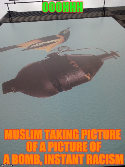 OOOHHH MUSLIM TAKING PICTURE OF A PICTURE OF A BOMB, INSTANT RACISM | made w/ Imgflip meme maker