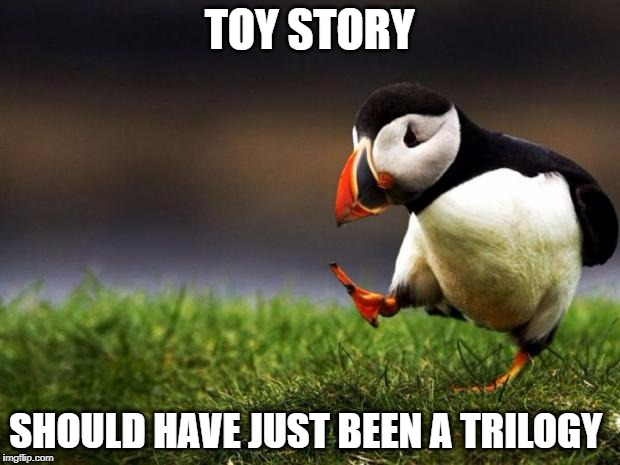 i still don't like the idea of toy story 4 | TOY STORY; SHOULD HAVE JUST BEEN A TRILOGY | image tagged in memes,unpopular opinion puffin,toy story | made w/ Imgflip meme maker