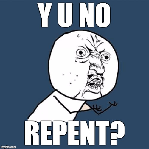 Y U No Meme | Y U NO REPENT? | image tagged in memes,y u no | made w/ Imgflip meme maker