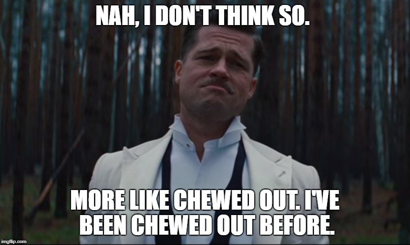 NAH, I DON'T THINK SO. MORE LIKE CHEWED OUT. I'VE BEEN CHEWED OUT BEFORE. | made w/ Imgflip meme maker