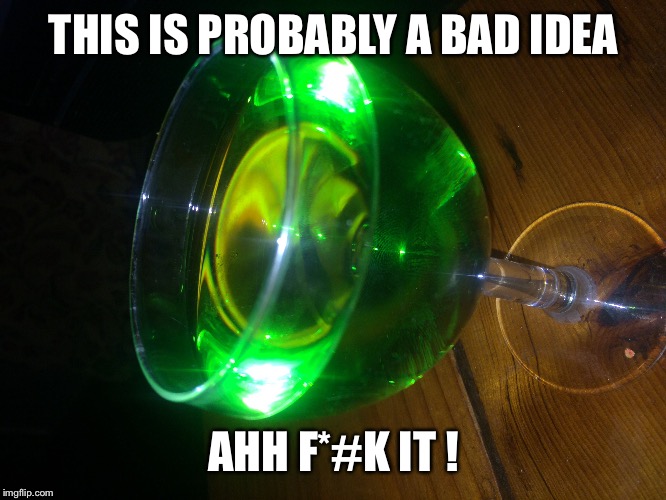 Alcohol  | THIS IS PROBABLY A BAD IDEA; AHH F*#K IT ! | image tagged in alcohol,memes,hulk | made w/ Imgflip meme maker