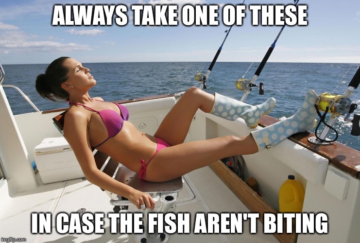 Girl fishing | ALWAYS TAKE ONE OF THESE IN CASE THE FISH AREN'T BITING | image tagged in girl fishing | made w/ Imgflip meme maker