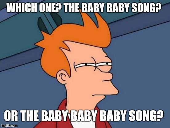 Futurama Fry Meme | WHICH ONE? THE BABY BABY SONG? OR THE BABY BABY BABY SONG? | image tagged in memes,futurama fry | made w/ Imgflip meme maker