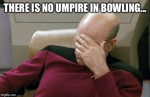 THERE IS NO UMPIRE IN BOWLING... | image tagged in memes,captain picard facepalm | made w/ Imgflip meme maker