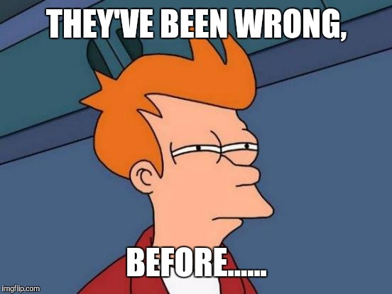 Futurama Fry Meme | THEY'VE BEEN WRONG, BEFORE...... | image tagged in memes,futurama fry | made w/ Imgflip meme maker