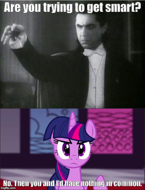 Are you trying to get smart? No. Then you and I'd have nothing in common. | image tagged in dracula,twilight sparkle,bela lugosi,smart,nothing in common | made w/ Imgflip meme maker