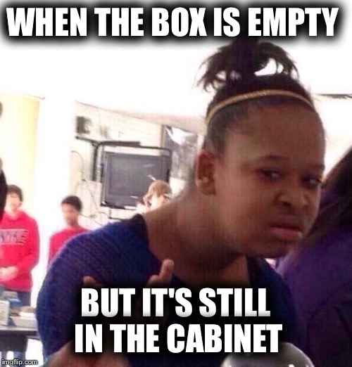 Black Girl Wat Meme | WHEN THE BOX IS EMPTY; BUT IT'S STILL IN THE CABINET | image tagged in memes,black girl wat | made w/ Imgflip meme maker