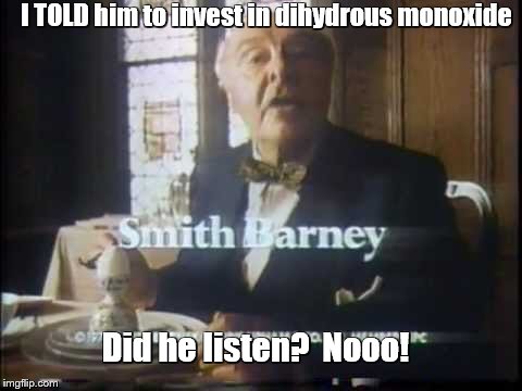 I TOLD him to invest in dihydrous monoxide Did he listen?  Nooo! | made w/ Imgflip meme maker