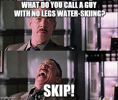 spiderman laugh 2 | WHAT DO YOU CALL A GUY WITH NO LEGS WATER-SKIING? SKIP! | image tagged in spiderman laugh 2 | made w/ Imgflip meme maker