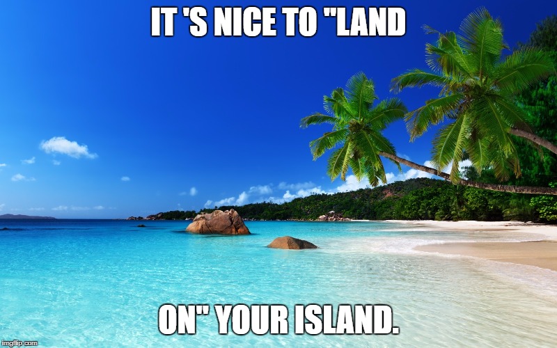 tropical island birthday | IT 'S NICE TO "LAND; ON" YOUR ISLAND. | image tagged in tropical island birthday | made w/ Imgflip meme maker