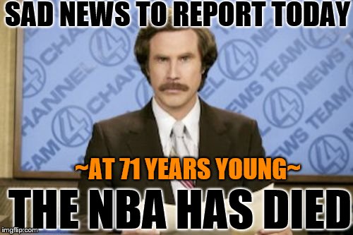 Ron Burgundy Meme | SAD NEWS TO REPORT TODAY; ~AT 71 YEARS YOUNG~; THE NBA HAS DIED | image tagged in memes,ron burgundy,nba | made w/ Imgflip meme maker