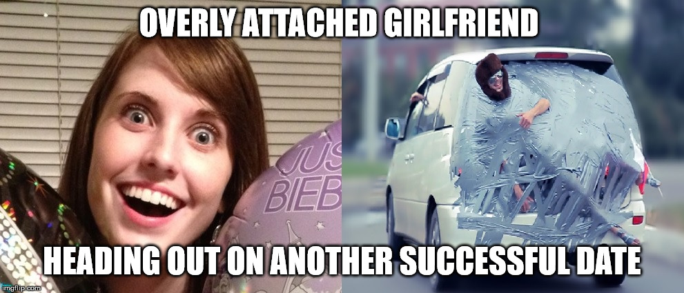 Another Great Date | OVERLY ATTACHED GIRLFRIEND; HEADING OUT ON ANOTHER SUCCESSFUL DATE | image tagged in dating,overly attached girlfriend,first date,speed dating template,date night,thug life | made w/ Imgflip meme maker