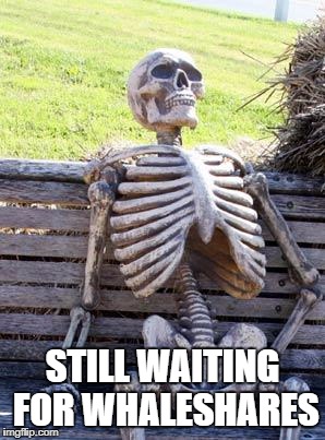 Waiting Skeleton Meme | STILL WAITING FOR WHALESHARES | image tagged in memes,waiting skeleton | made w/ Imgflip meme maker