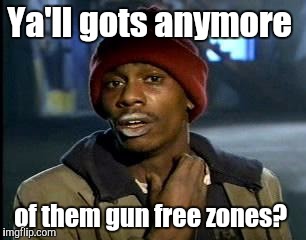 Y'all Got Any More Of That Meme | Ya'll gots anymore of them gun free zones? | image tagged in memes,yall got any more of | made w/ Imgflip meme maker