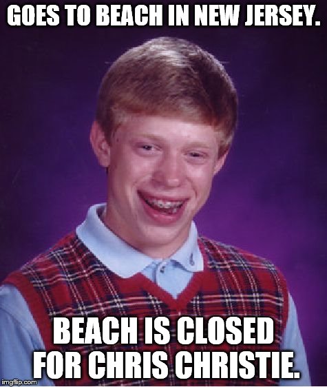 Bad Luck Brian Meme | GOES TO BEACH IN NEW JERSEY. BEACH IS CLOSED FOR CHRIS CHRISTIE. | image tagged in memes,bad luck brian | made w/ Imgflip meme maker