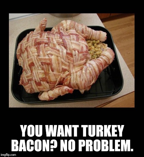 YOU WANT TURKEY BACON? NO PROBLEM. | made w/ Imgflip meme maker