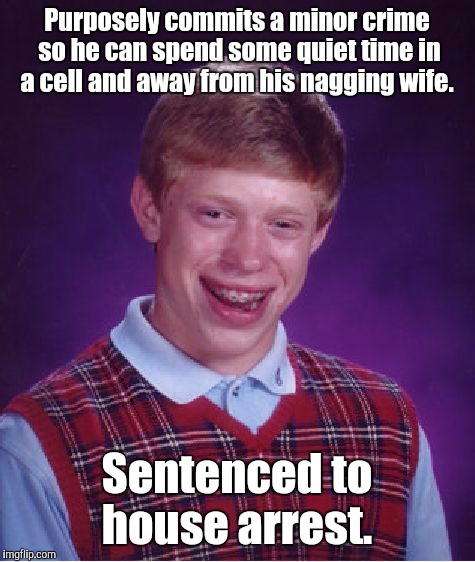 Bad Luck Brian Meme | Purposely commits a minor crime so he can spend some quiet time in a cell and away from his nagging wife. Sentenced to house arrest. | image tagged in memes,bad luck brian | made w/ Imgflip meme maker