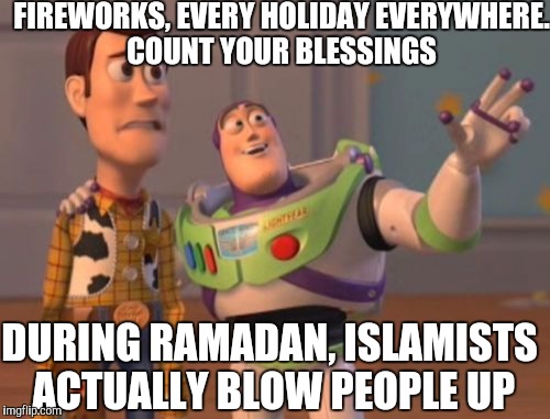 X, X Everywhere | FIREWORKS, EVERY HOLIDAY EVERYWHERE. COUNT YOUR BLESSINGS; DURING RAMADAN, ISLAMISTS ACTUALLY BLOW PEOPLE UP | image tagged in memes,x x everywhere | made w/ Imgflip meme maker