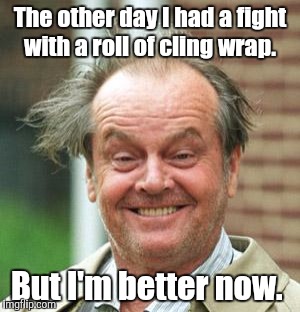 The other day I had a fight with a roll of cling wrap. But I'm better now. | made w/ Imgflip meme maker