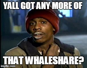 Y'all Got Any More Of That Meme | YALL GOT ANY MORE OF; THAT WHALESHARE? | image tagged in memes,yall got any more of | made w/ Imgflip meme maker
