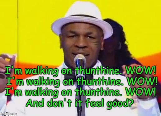 Thinging Mike Tython | I'm walking on thunthine. WOW! I'm walking on thunthine. WOW! I'm walking on thunthine. WOW! And don't it feel good? | image tagged in thinging mike tython | made w/ Imgflip meme maker