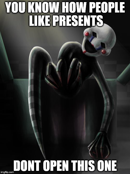 YOU KNOW HOW PEOPLE LIKE PRESENTS; DONT OPEN THIS ONE | image tagged in fnaf | made w/ Imgflip meme maker