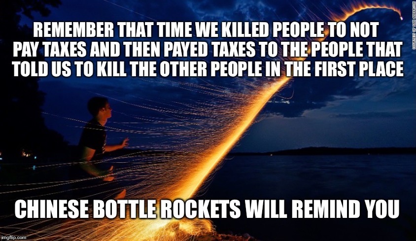 Oh Yeah! | image tagged in 4th of july,independence day,bottle rockets,fireworks,kill,taxes | made w/ Imgflip meme maker