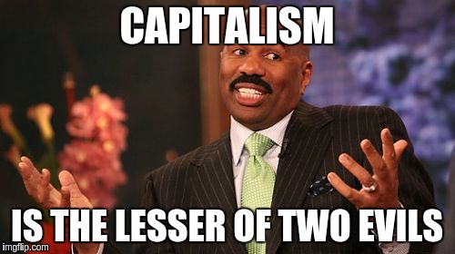 Steve Harvey Meme | CAPITALISM IS THE LESSER OF TWO EVILS | image tagged in memes,steve harvey | made w/ Imgflip meme maker