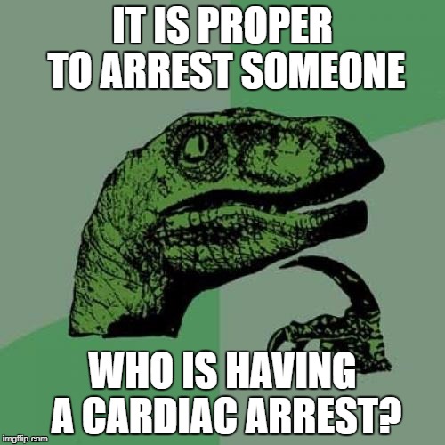 Philosoraptor Meme | IT IS PROPER TO ARREST SOMEONE; WHO IS HAVING A CARDIAC ARREST? | image tagged in memes,philosoraptor | made w/ Imgflip meme maker