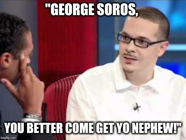 Confused white dude | "GEORGE SOROS, YOU BETTER COME GET YO NEPHEW!" | image tagged in shaun king,black lives matter,blm,political meme | made w/ Imgflip meme maker