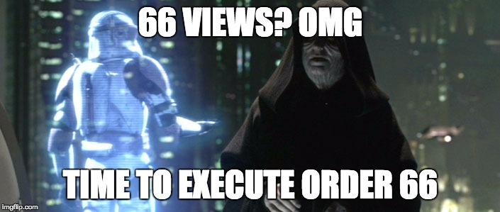 Order 66 | 66 VIEWS? OMG TIME TO EXECUTE ORDER 66 | image tagged in order 66 | made w/ Imgflip meme maker