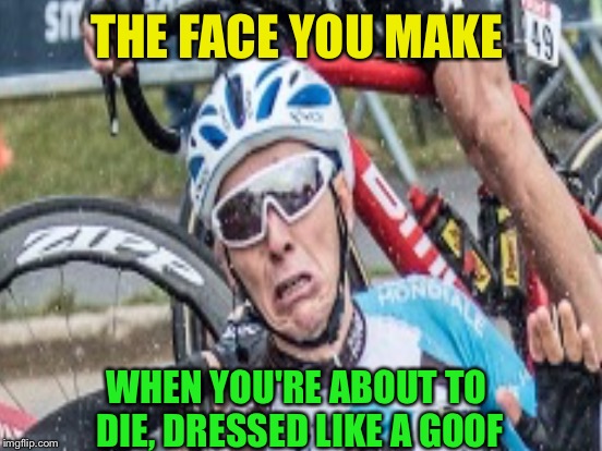 THE FACE YOU MAKE WHEN YOU'RE ABOUT TO DIE, DRESSED LIKE A GOOF | made w/ Imgflip meme maker