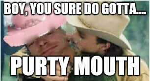 BOY, YOU SURE DO GOTTA.... PURTY MOUTH | image tagged in brokeback michael | made w/ Imgflip meme maker